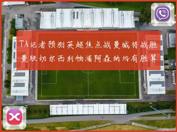 TA记者预测英超焦点战曼城将战胜曼联切尔西利物浦阿森纳均有胜算