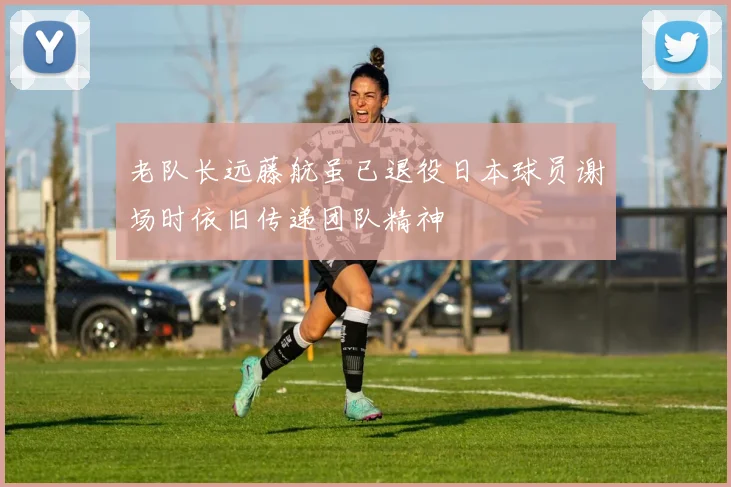 老队长远藤航虽已退役日本球员谢场时依旧传递团队精神