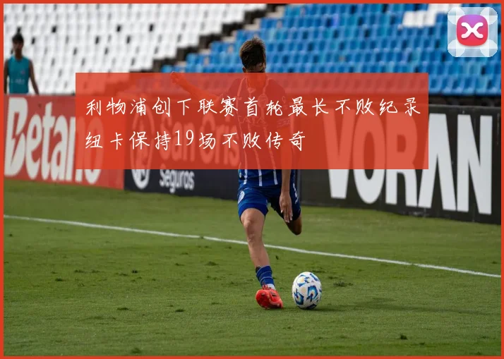 利物浦创下联赛首轮最长不败纪录纽卡保持19场不败传奇