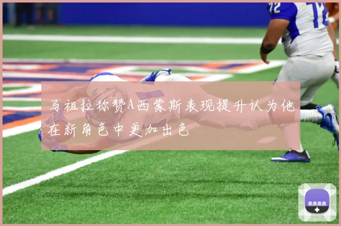 马祖拉称赞A西蒙斯表现提升认为他在新角色中更加出色