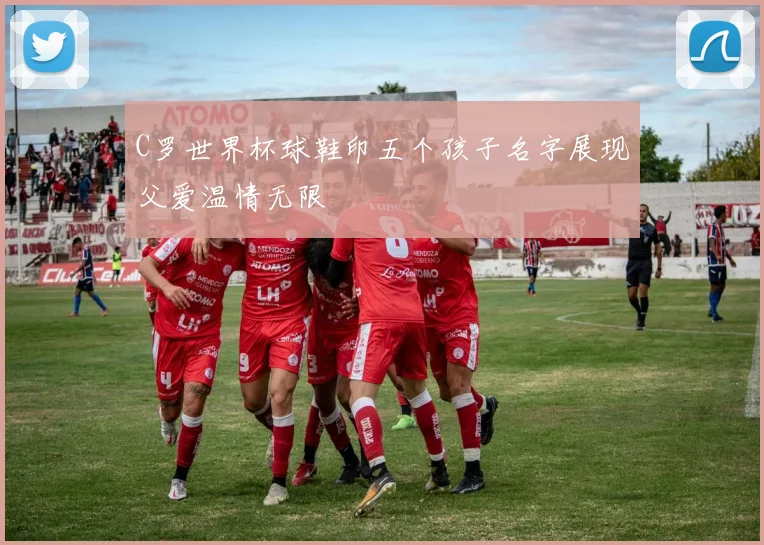 C罗世界杯球鞋印五个孩子名字展现父爱温情无限