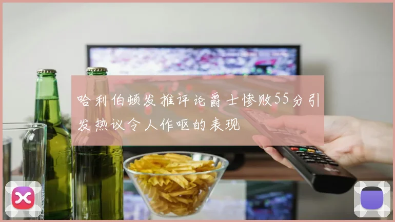 哈利伯顿发推评论爵士惨败55分引发热议令人作呕的表现
