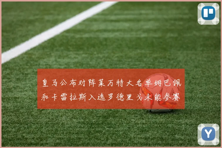皇马公布对阵莱万特大名单姆巴佩和卡雷拉斯入选罗德里戈未能参赛
