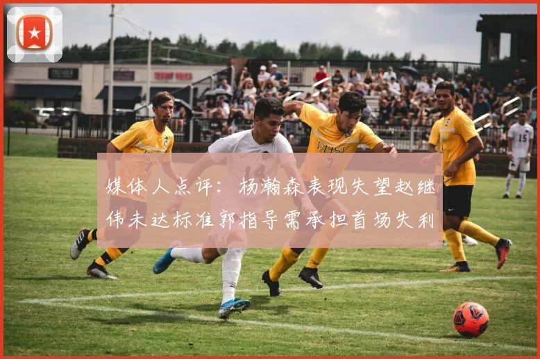 媒体人点评：杨瀚森表现失望赵继伟未达标准郭指导需承担首场失利责任