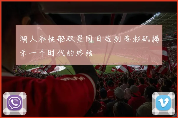 湖人和快船双星同日告别洛杉矶揭示一个时代的终结